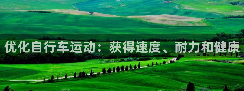 尊龙凯时官网入口|优化自行车运动:获得速度、耐力和健康(图1) 尊龙凯时官网入口
