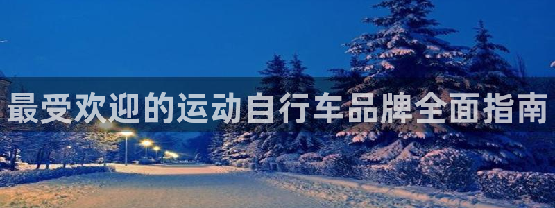 尊龙凯时-人生就是博!|最受欢迎的运动自行车品牌全面指南(图1) 尊龙凯时-人生就是博!