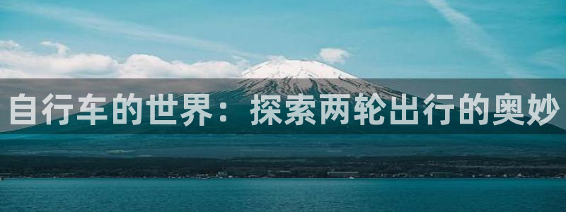 尊龙凯时首页|自行车的世界:探索两轮出行的奥妙(图1) 尊龙凯时首页