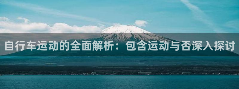 尊龙凯时人生就是博|自行车运动的全面解析:包含运动与否深入探讨(图1) 尊龙凯时人生就是博