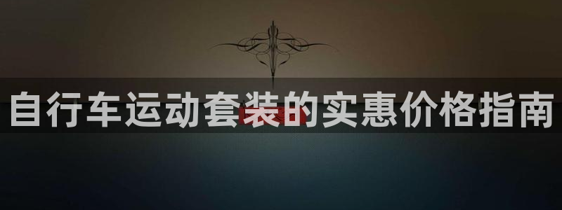 z6尊龙官方网站|自行车运动套装的实惠价格指南(图1) z6尊龙官方网站