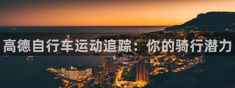 尊龙凯时|高德自行车运动追踪:你的骑行潜力(图1) 尊龙凯时