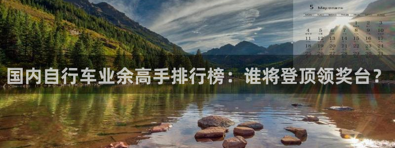 尊龙凯时人生就是搏平台|国内自行车业余高手排行榜:谁将登顶领奖台?(图1) 尊龙凯时人生就是搏平台