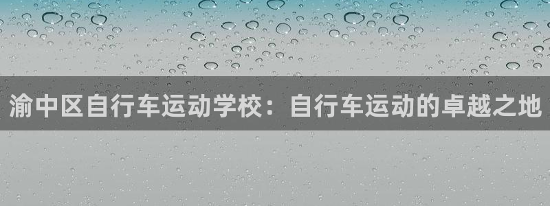渝中区自行车运动学校:自行车运动的卓越之地(图1) 渝中区自行车运动学校:自行车运动的卓越之地(图1)