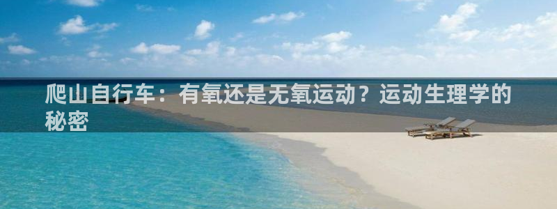 尊龙凯时d3563|爬山自行车:有氧还是无氧运动?运动生理学的
秘密(图1) 尊龙凯时d3563