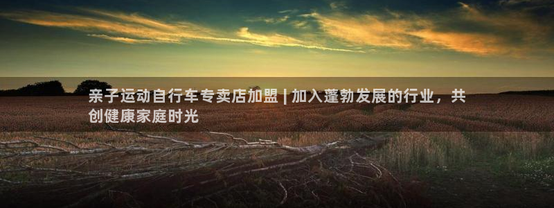 尊龙凯时人生就是博中国官网|亲子运动自行车专卖店加盟 | 加入蓬勃发展的行业,共
创健康家庭时光(图1) 尊龙凯时人生就是博中国官网