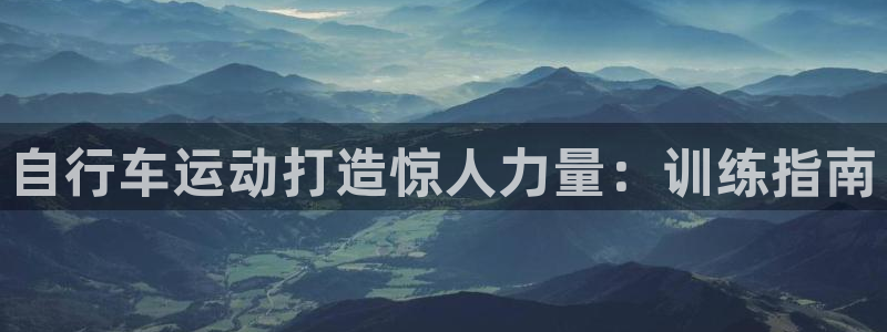 尊龙凯时官网|自行车运动打造惊人力量:训练指南(图1) 尊龙凯时官网