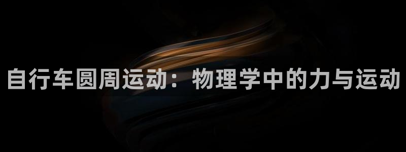 尊龙凯时是正规平台吗|自行车圆周运动:物理学中的力与运动(图1) 尊龙凯时是正规平台吗