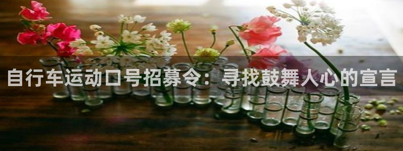 凯时尊龙官网app|自行车运动口号招募令:寻找鼓舞人心的宣言(图1) 凯时尊龙官网app