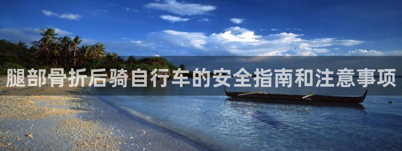 尊龙凯时官网入口|腿部骨折后骑自行车的安全指南和注意事项(图1) 尊龙凯时官网入口