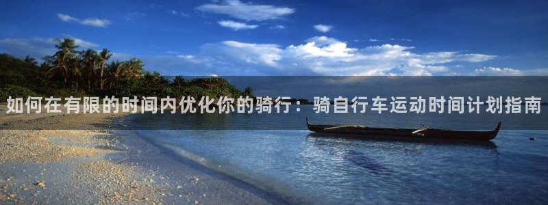 尊龙会|如何在有限的时间内优化你的骑行:骑自行车运动时间计划指南(图1) 尊龙会