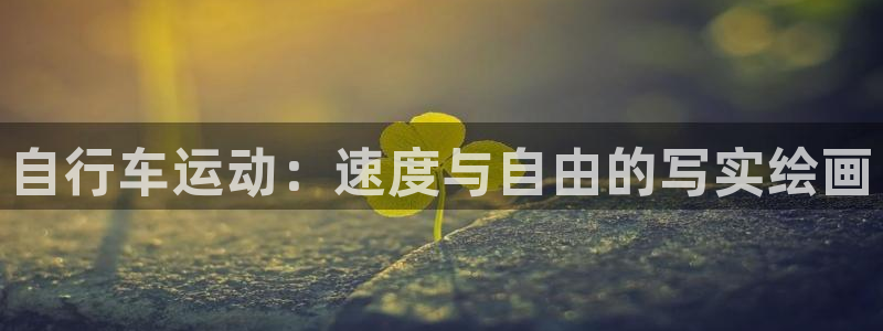 尊龙凯时人生就是博首页|自行车运动:速度与自由的写实绘画(图1) 尊龙凯时人生就是博首页